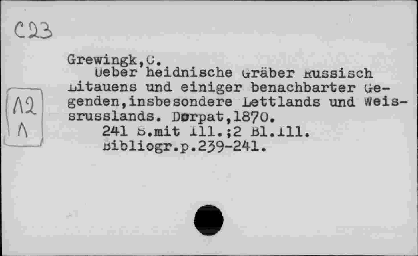 ﻿
Grewingk,o..
üeber heidnische Gräber russisch Litauens und einiger benachbarter liegenden, insbesondere Lettlands und Weissrusslands. Dorpat,1870.
241 b.mit 111.;2 Bl.111.
uibliogr.p.239-241.